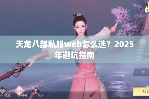 天龙八部私服web怎么选？2025年避坑指南