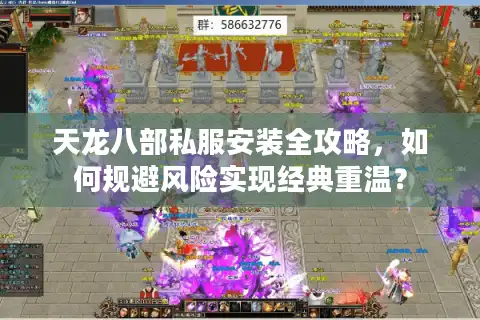 天龙八部私服安装全攻略，如何规避风险实现经典重温？