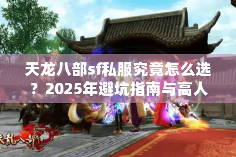 天龙八部sf私服究竟怎么选？2025年避坑指南与高人气服务器推荐
