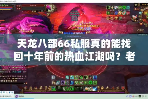 天龙八部66私服真的能找回十年前的热血江湖吗？老玩家亲测三大避坑攻略