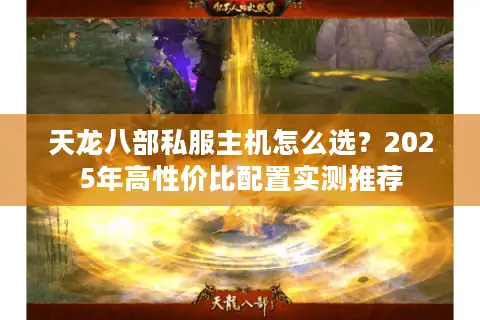 天龙八部私服主机怎么选？2025年高性价比配置实测推荐