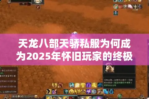天龙八部天骄私服为何成为2025年怀旧玩家的终极选择？三点优势解析