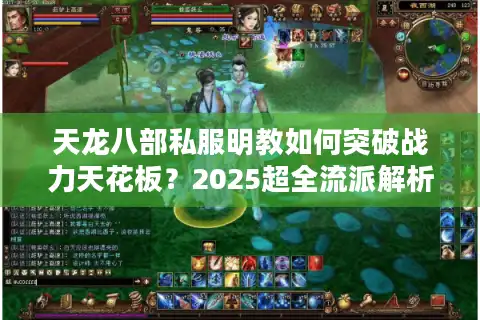 天龙八部私服明教如何突破战力天花板？2025超全流派解析与实战指南