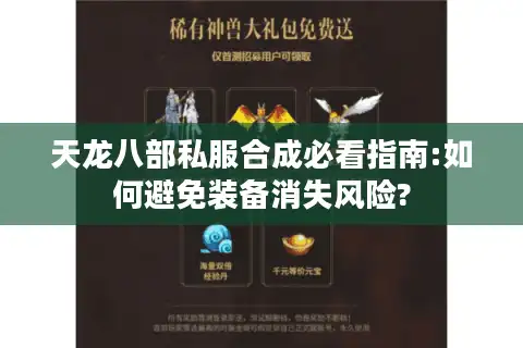 天龙八部私服合成必看指南:如何避免装备消失风险?
