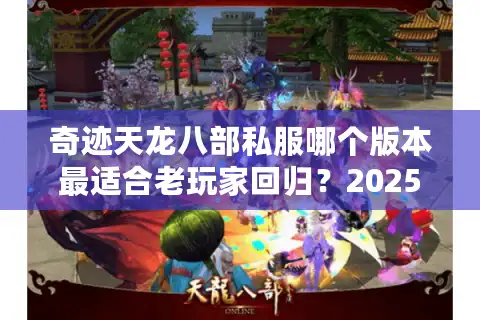 奇迹天龙八部私服哪个版本最适合老玩家回归？2025终极评测