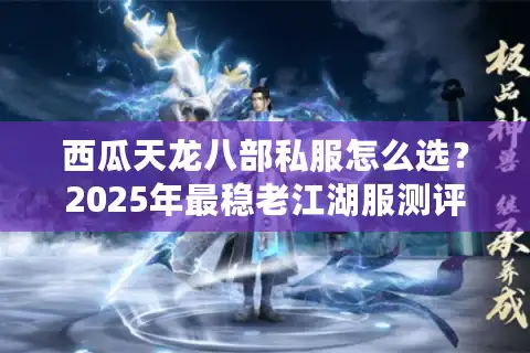 西瓜天龙八部私服怎么选？2025年最稳老江湖服测评