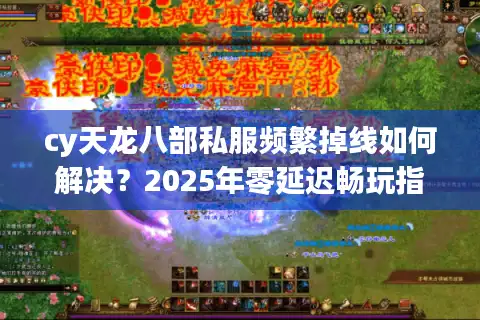 cy天龙八部私服频繁掉线如何解决？2025年零延迟畅玩指南