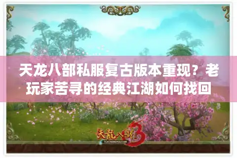 天龙八部私服复古版本重现？老玩家苦寻的经典江湖如何找回