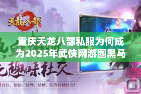 重庆天龙八部私服为何成为2025年武侠网游圈黑马?