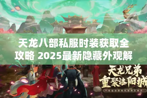 天龙八部私服时装获取全攻略 2025最新隐藏外观解锁技巧