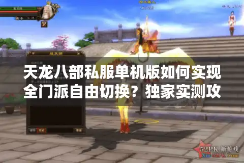 天龙八部私服单机版如何实现全门派自由切换？独家实测攻略大公开