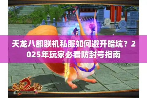 天龙八部联机私服如何避开暗坑？2025年玩家必看防封号指南