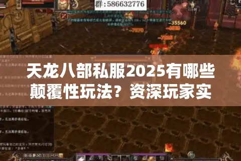 天龙八部私服2025有哪些颠覆性玩法？资深玩家实测避坑指南
