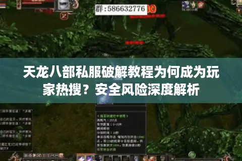 天龙八部私服破解教程为何成为玩家热搜？安全风险深度解析