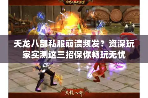 天龙八部私服崩溃频发？资深玩家实测这三招保你畅玩无忧