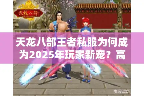 天龙八部王者私服为何成为2025年玩家新宠？高爆率版本实测揭秘