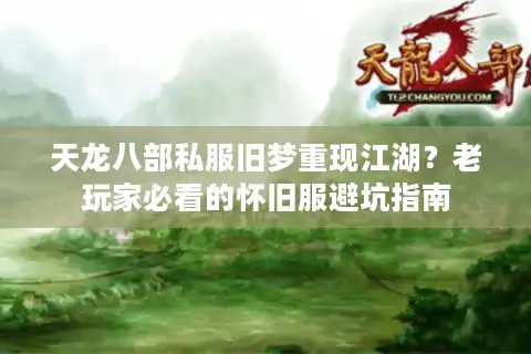 天龙八部私服旧梦重现江湖？老玩家必看的怀旧服避坑指南