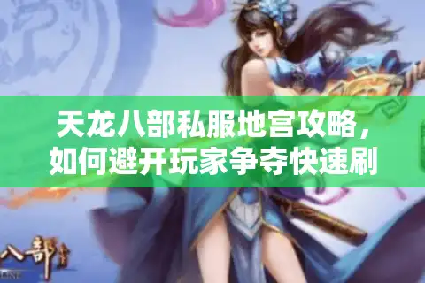 天龙八部私服地宫攻略，如何避开玩家争夺快速刷BOSS？