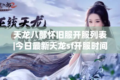 天龙八部怀旧服开服列表|今日最新天龙sf开服时间表_经典复古私服推荐_公益服资讯分享