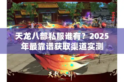 天龙八部私服谁有？2025年最靠谱获取渠道实测