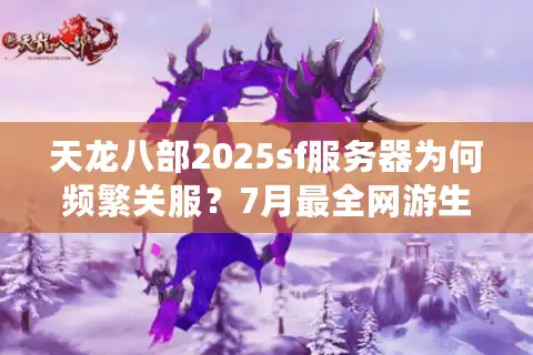 天龙八部2025sf服务器为何频繁关服？7月最全网游生存指南