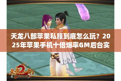 天龙八部苹果私服到底怎么玩？2025年苹果手机十倍爆率GM后台实测解析