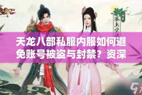 天龙八部私服内服如何避免账号被盗与封禁？资深玩家防坑指南