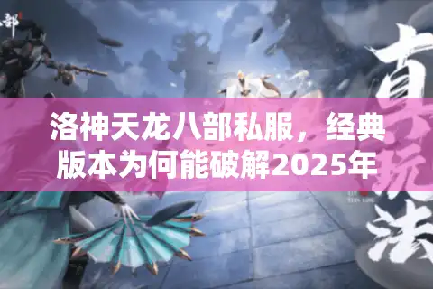 洛神天龙八部私服，经典版本为何能破解2025年玩家回归困局？