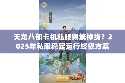 天龙八部卡机私服频繁掉线？2025年私服稳定运行终极方案