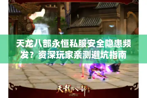 天龙八部永恒私服安全隐患频发？资深玩家亲测避坑指南