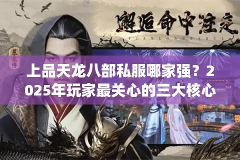 上品天龙八部私服哪家强？2025年玩家最关心的三大核心标准