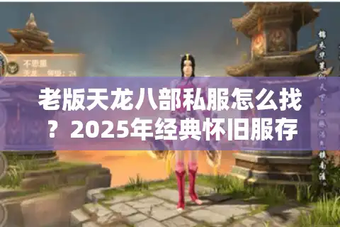 老版天龙八部私服怎么找？2025年经典怀旧服存活现状解析