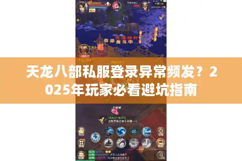 天龙八部私服登录异常频发？2025年玩家必看避坑指南