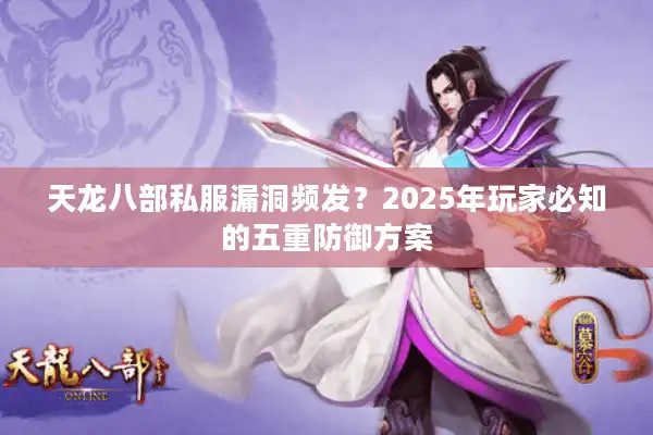 天龙八部私服漏洞频发？2025年玩家必知的五重防御方案