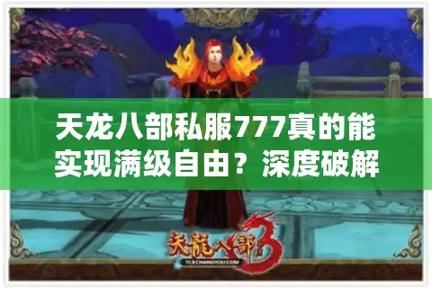 天龙八部私服777真的能实现满级自由？深度破解玩家三大认知误区