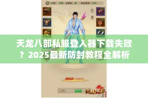 天龙八部私服登入器下载失败？2025最新防封教程全解析