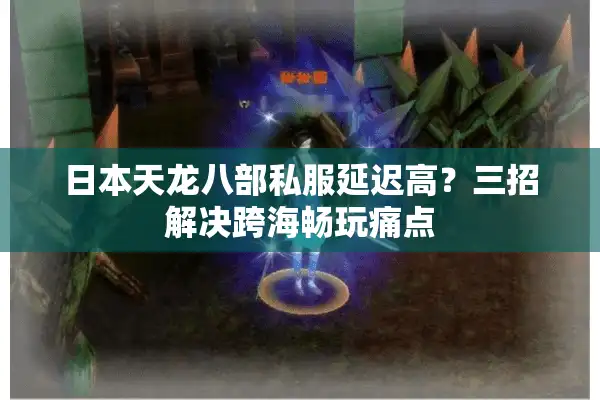 日本天龙八部私服延迟高？三招解决跨海畅玩痛点