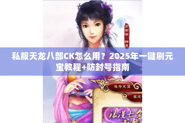 私服天龙八部CK怎么用？2025年一键刷元宝教程+防封号指南