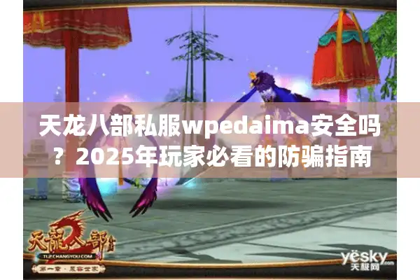 天龙八部私服wpedaima安全吗？2025年玩家必看的防骗指南