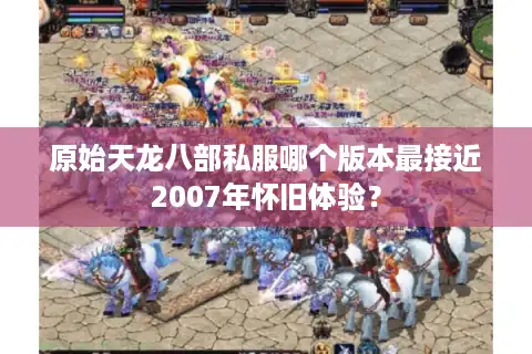 原始天龙八部私服哪个版本最接近2007年怀旧体验？