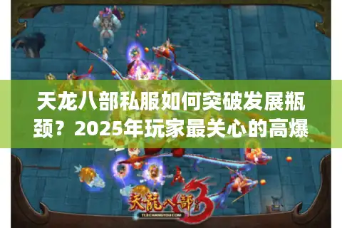 天龙八部私服如何突破发展瓶颈？2025年玩家最关心的高爆率服务器真相