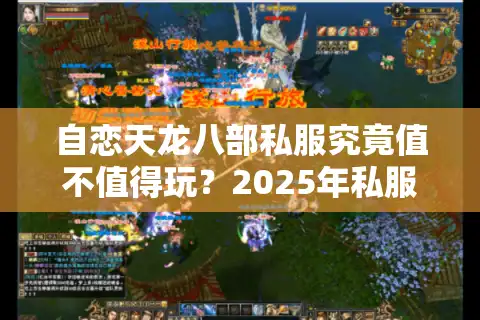 自恋天龙八部私服究竟值不值得玩？2025年私服玩家必看避坑指南