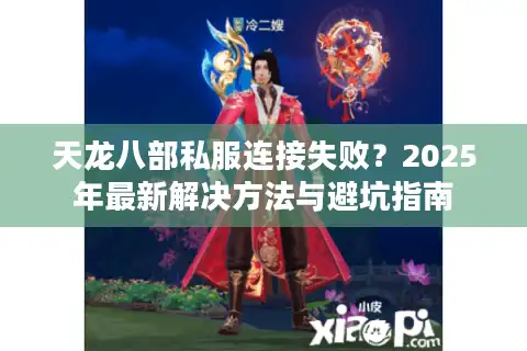 天龙八部私服连接失败？2025年最新解决方法与避坑指南