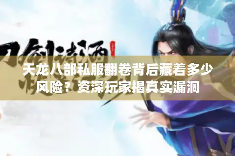 天龙八部私服翻卷背后藏着多少风险？资深玩家揭真实漏洞