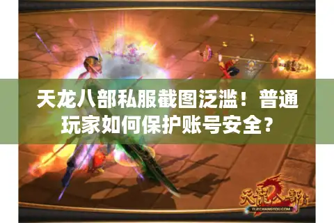 天龙八部私服截图泛滥！普通玩家如何保护账号安全？