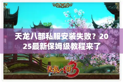 天龙八部私服安装失败？2025最新保姆级教程来了