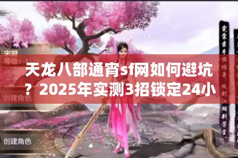 天龙八部通宵sf网如何避坑？2025年实测3招锁定24小时畅玩服