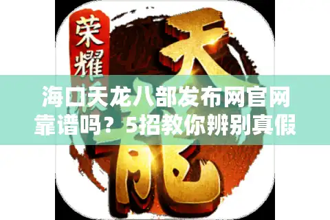 海口天龙八部发布网官网靠谱吗？5招教你辨别真假私服平台