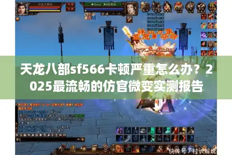 天龙八部sf566卡顿严重怎么办？2025最流畅的仿官微变实测报告