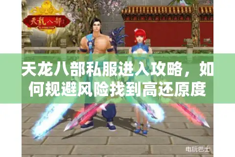 天龙八部私服进入攻略，如何规避风险找到高还原度版本？